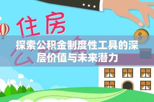 新县探索公积金制度性工具的深层价值与未来潜力