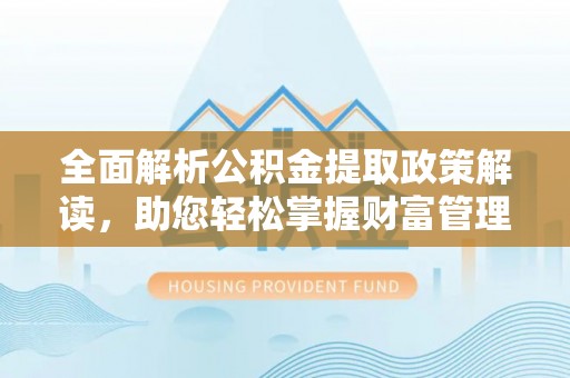 新县全面解析公积金提取政策解读，助您轻松掌握财富管理新方向