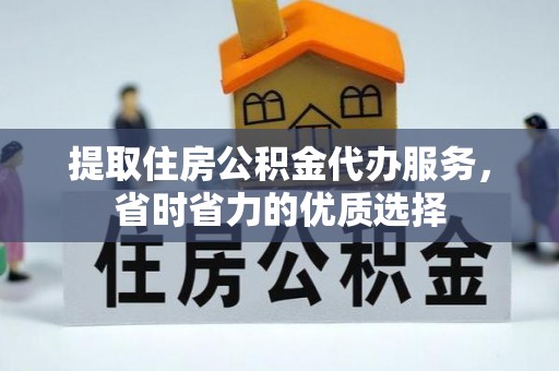 新县提取住房公积金代办服务，省时省力的优质选择