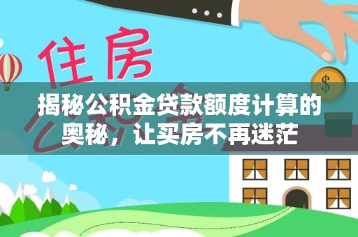 新县揭秘公积金贷款额度计算的奥秘，让买房不再迷茫