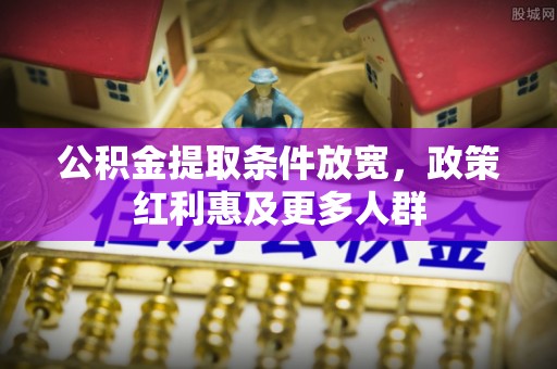 新县公积金提取条件放宽，政策红利惠及更多人群