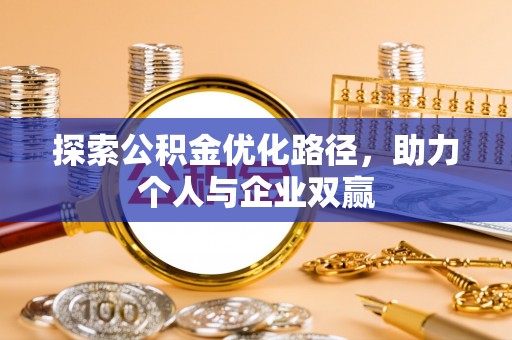 新县探索公积金优化路径，助力个人与企业双赢