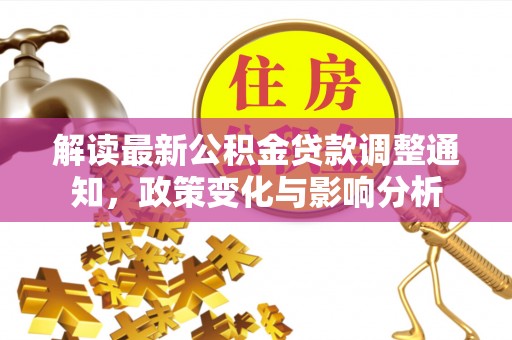 新县解读最新公积金贷款调整通知，政策变化与影响分析