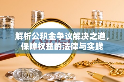新县解析公积金争议解决之道，保障权益的法律与实践