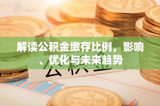 新县解读公积金缴存比例，影响、优化与未来趋势
