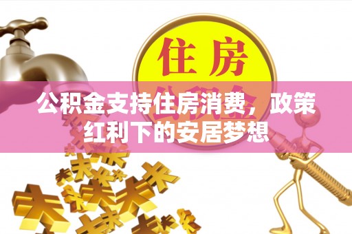 新县公积金支持住房消费，政策红利下的安居梦想