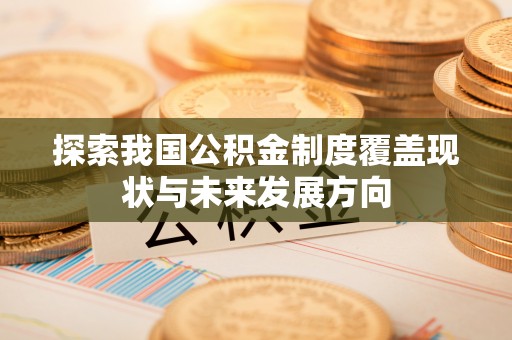新县探索我国公积金制度覆盖现状与未来发展方向