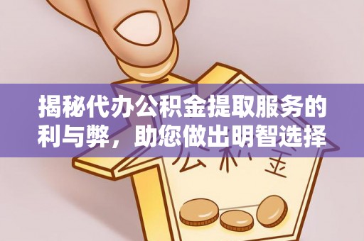 新县揭秘代办公积金提取服务的利与弊，助您做出明智选择
