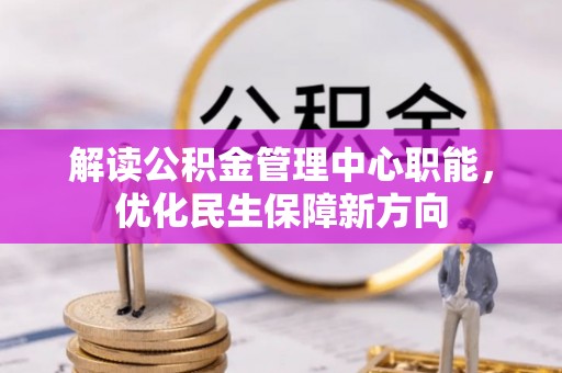 新县解读公积金管理中心职能，优化民生保障新方向