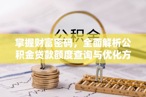 新县掌握财富密码，全面解析公积金贷款额度查询与优化方案