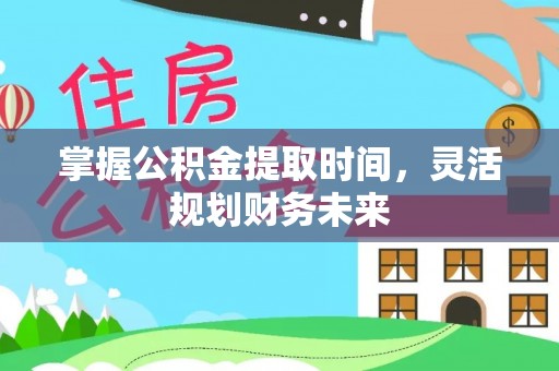 新县掌握公积金提取时间，灵活规划财务未来