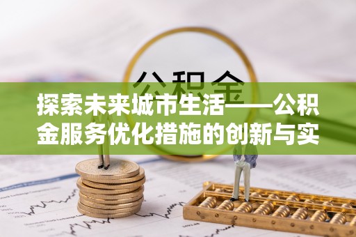 新县探索未来城市生活——公积金服务优化措施的创新与实践