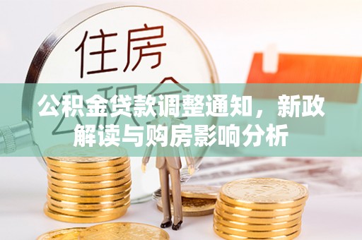 新县公积金贷款调整通知，新政解读与购房影响分析
