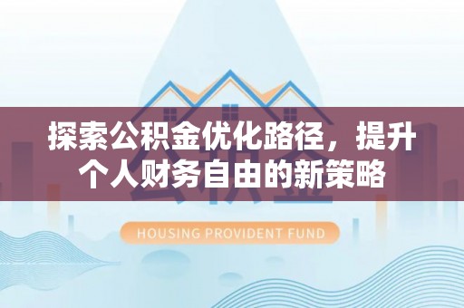 新县探索公积金优化路径，提升个人财务自由的新策略
