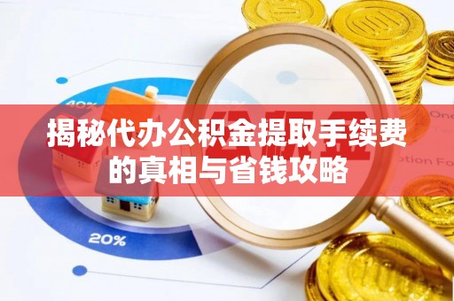 新县揭秘代办公积金提取手续费的真相与省钱攻略