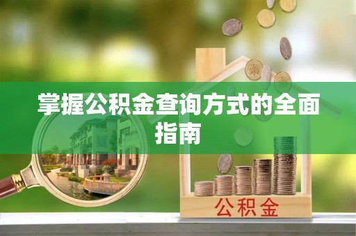 新县掌握公积金查询方式的全面指南