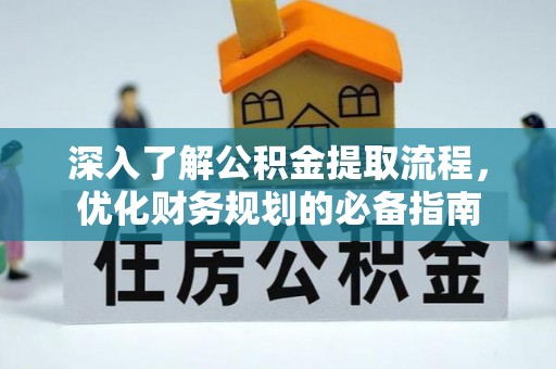 新县深入了解公积金提取流程，优化财务规划的必备指南