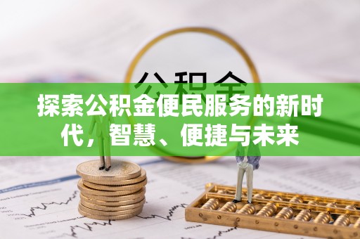 新县探索公积金便民服务的新时代，智慧、便捷与未来