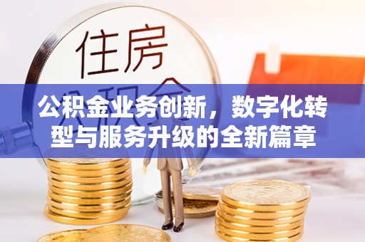 新县公积金业务创新，数字化转型与服务升级的全新篇章