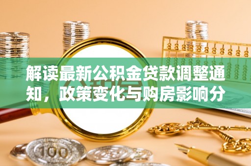 新县解读最新公积金贷款调整通知，政策变化与购房影响分析