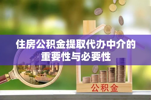 新县住房公积金提取代办中介的重要性与必要性