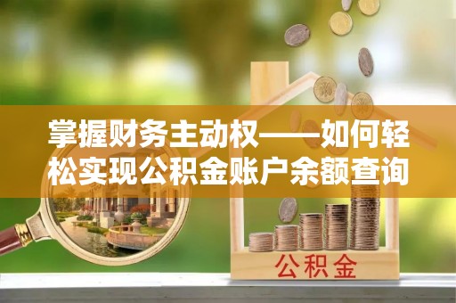 新县掌握财务主动权——如何轻松实现公积金账户余额查询