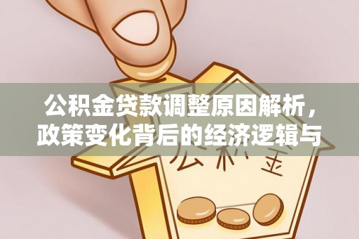 新县公积金贷款调整原因解析，政策变化背后的经济逻辑与民生考量